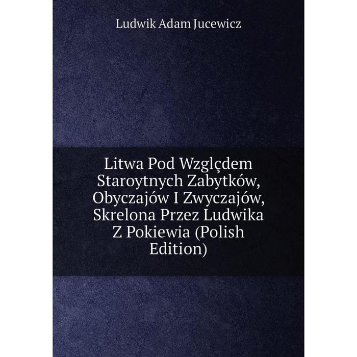 фото Книга litwa pod wzglçdem staroytnych zabytków, obyczajów i zwyczajów, skrelona przez ludwika z pokiewia (polish edition) nobel press