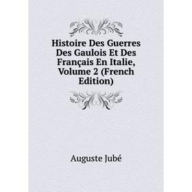 

Книга Histoire Des Guerres Des Gaulois Et Des Français En Italie, Volume 2 (French Edition). Auguste Jubé