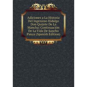 

Книга Adiciones a La Historia Del Ingenioso Hidalgo Don Quijote De La Mancha: Continuación De La Vida De Sancho Panza (Spanish Edition)