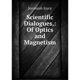 

Книга Scientific Dialogues,: Of Optics and Magnetism. Jeremiah Joyce