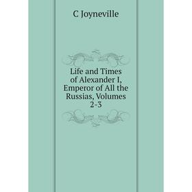 

Книга Life and Times of Alexander I, Emperor of All the Russias, Volumes 2-3