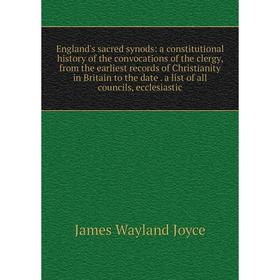 

Книга England's sacred synods: a constitutional history of the convocations of the clergy, from the earliest records of Christianity in Britain to the