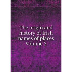 

Книга The origin and history of Irish names of places Volume 2