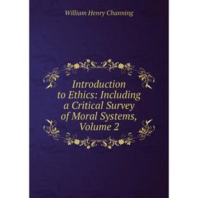 

Книга Introduction to Ethics: Including a Critical Survey of Moral Systems, Volume 2. William Henry Channing