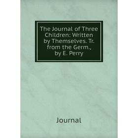 

Книга The Journal of Three Children: Written by Themselves. Tr. from the Germ., by E. Perry. Journal