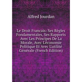 

Книга Le Droit Francais: Ses Règles Fondamentales, Ses Rapports Avec Les Principes De La Morale, Avec L'économie Politique Et Avec L'utilité