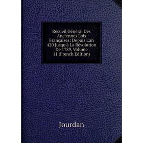 

Книга Recueil Général Des Anciennes Lois Françaises: Depuis L'an 420 Jusqu'à La Révolution De 1789, Volume 11 (French Edition). Jourdan