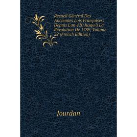 

Книга Recueil Général Des Anciennes Lois Françaises: Depuis L'an 420 Jusqu'à La Révolution De 1789, Volume 22 (French Edition). Jourdan
