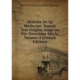 

Книга Histoire De La Médecine: Depuis Son Origine Jusqu'au Dix-Neuvième Siècle, Volume 4 (French Edition). Kurt Polycarp Joachim Sprengel