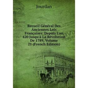 

Книга Recueil Général Des Anciennes Lois Françaises: Depuis L'an 420 Jusqu'à La Révolution De 1789, Volume 21 (French Edition). Jourdan