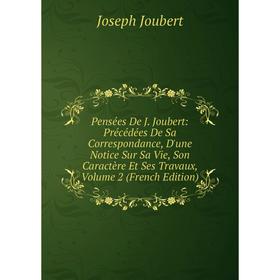 

Книга Pensées De J. Joubert: Précédées De Sa Correspondance, D'une Notice Sur Sa Vie, Son Caractère Et Ses Travaux, Volume 2 (French Edition)