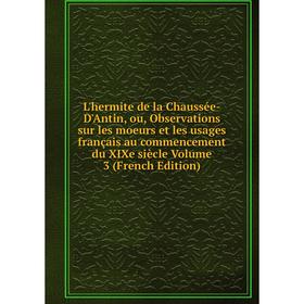 

Книга L'hermite de la Chaussée-D'Antin, ou, Observations sur les moeurs et les usages français au commencement du XIXe siècle Volume 3