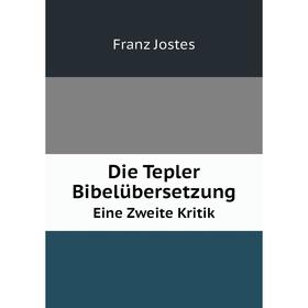 

Книга Die Tepler Bibelübersetzung Eine Zweite Kritik. Franz Jostes