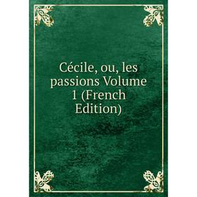 

Книга Cécile, ou, les passions Volume 1 (French Edition)
