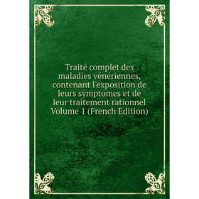 

Книга Traité complet des maladies vénériennes, contenant l'exposition de leurs symptomes et de leur traitement rationnel Volume 1 (French Edition)