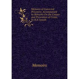 

Книга Memoirs of Convicted Prisoners: Accompanied by Remarks On the Causes and Prevention of Crime, by HS Joseph