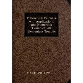 

Книга Differential Calculus with Applications and Numerous Examples: An Elementary Treatise. MA JOSEPH EDWARDS