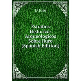 

Книга Estudios Historico-Arqueologicos Sobre Iluro (Spanish Edition). D Jose