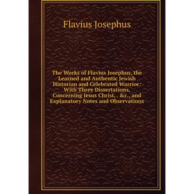 

Книга The Works of Flavius Josephus, the Learned and Authentic Jewish Historian and Celebrated Warrior
