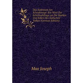 

Книга Das Judentum Am Scheidewege: Ein Wort Zur Schicksalsfrage an Die Starken Und Edlen Des Jüdischen Volkes (German Edition). Max Joseph