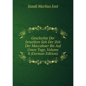 

Книга Geschichte Der Israeliten Seit Der Zeit Der Maccabaer Bis Auf Unsre Tage, Volume 8 (German Edition). Isaak Markus Jost