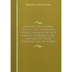 

Книга Personal Injury Cases, Illinois: Including Cases Under Dramshop Act and Assault and Battery; the Law and the Facts Alphabetically Arranged