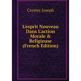 

Книга L'esprit Nouveau Dans L'action Morale & Religieuse