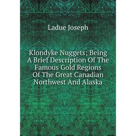 

Книга Klondyke Nuggets; Being A Brief Description Of The Famous Gold Regions Of The Great Canadian Northwest And Alaska