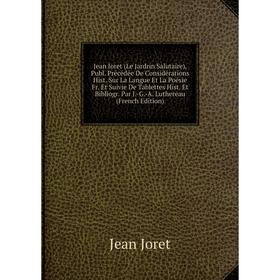 

Книга Jean Joret (Le Jardrin Salutaire), Publ. Précédée De Considérations Hist. Sur La Langue Et La Poésie Fr. Et Suivie De Tablettes Hist. Et Bibliog