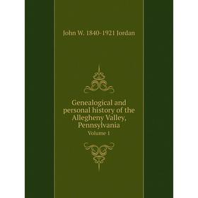 

Книга Genealogical and personal history of the Allegheny Valley, Pennsylvania Volume 1. John W. 1840-1921 Jordan