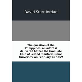 

Книга The question of the Philippines: an address delivered before the Graduate Club of Leland Stanford Junior University, on February 14, 1899