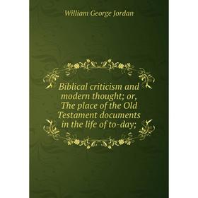 

Книга Biblical criticism and modern thought; or, The place of the Old Testament documents in the life of to-day;. William George Jordan