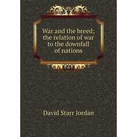 

Книга War and the breed; the relation of war to the downfall of nations. David Starr Jordan