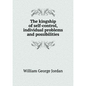 

Книга The kingship of self-control, individual problems and possibilities. William George Jordan