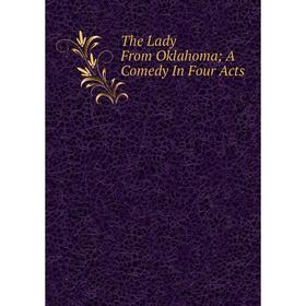 

Книга The Lady From Oklahoma; A Comedy In Four Acts