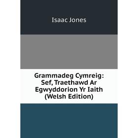 

Книга Grammadeg Cymreig: Sef, Traethawd Ar Egwyddorion Yr Iaith (Welsh Edition). Isaac Jones