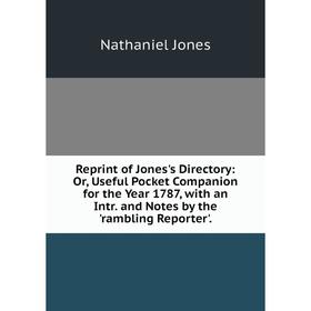 

Книга Reprint of Jones's Directory: Or, Useful Pocket Companion for the Year 1787, with an Intr. and Notes by the 'rambling Reporter'. Nathaniel Jones