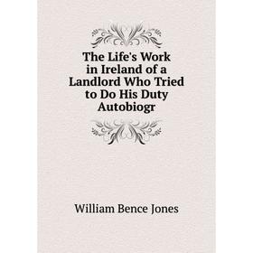 

Книга The Life's Work in Ireland of a Landlord Who Tried to Do His Duty Autobiogr. William Bence Jones