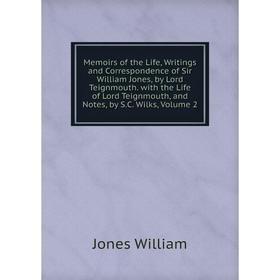 

Книга Memoirs of the Life, Writings and Correspondence of Sir William Jones, by Lord Teignmouth with the Life of Lord Teignmouth, and Notes, by SC Wil