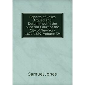 

Книга Reports of Cases Argued and Determined in the Superior Court of the City of New York 1871-1892, Volume 39. Samuel Jones