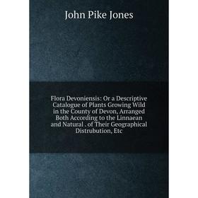 

Книга Flora Devoniensis: Or a Descriptive Catalogue of Plants Growing Wild in the County of Devon, Arranged Both According to the Linnaean and Natural