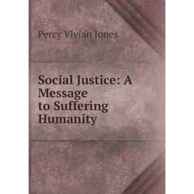

Книга Social Justice: A Message to Suffering Humanity. Percy Vivian Jones
