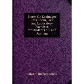 

Книга Notes On Drainage: Class Room, Field and Laboratory Exercises for Students of Land Drainage