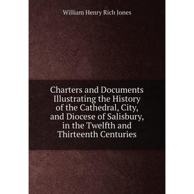 

Книга Charters and Documents Illustrating the History of the Cathedral, City, and Diocese of Salisbury, in the Twelfth and Thirteenth Centuries