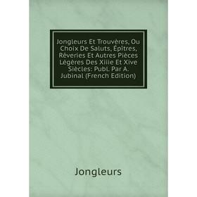 

Книга Jongleurs Et Trouvères, Ou Choix De Saluts, Épîtres, Rêveries Et Autres Pièces Légères Des Xiiie Et Xive Siècles: Publ. Par A. Jubinal n