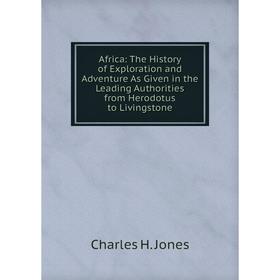 

Книга Africa: The History of Exploration and Adventure As Given in the Leading Authorities from Herodotus to Livingstone. Charles H. Jones