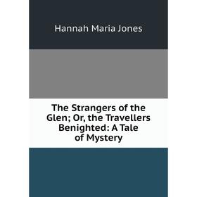 

Книга The Strangers of the Glen; Or, the Travellers Benighted: A Tale of Mystery. Hannah Maria Jones