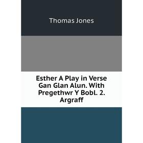 

Книга Esther A Play in Verse Gan Glan Alun. With Pregethwr Y Bobl. 2. Argraff. Thomas Jones