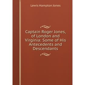 

Книга Captain Roger Jones, of London and Virginia: Some of His Antecedents and Descendants. Lewis Hampton Jones