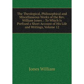 

Книга The Theological, Philosophical and Miscellaneous Works of the Rev. William Jones